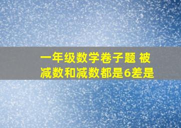 一年级数学卷子题 被减数和减数都是6差是